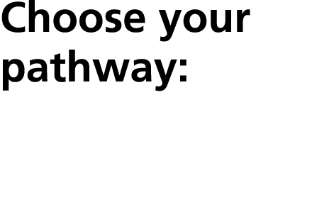 Choose your pathway: 