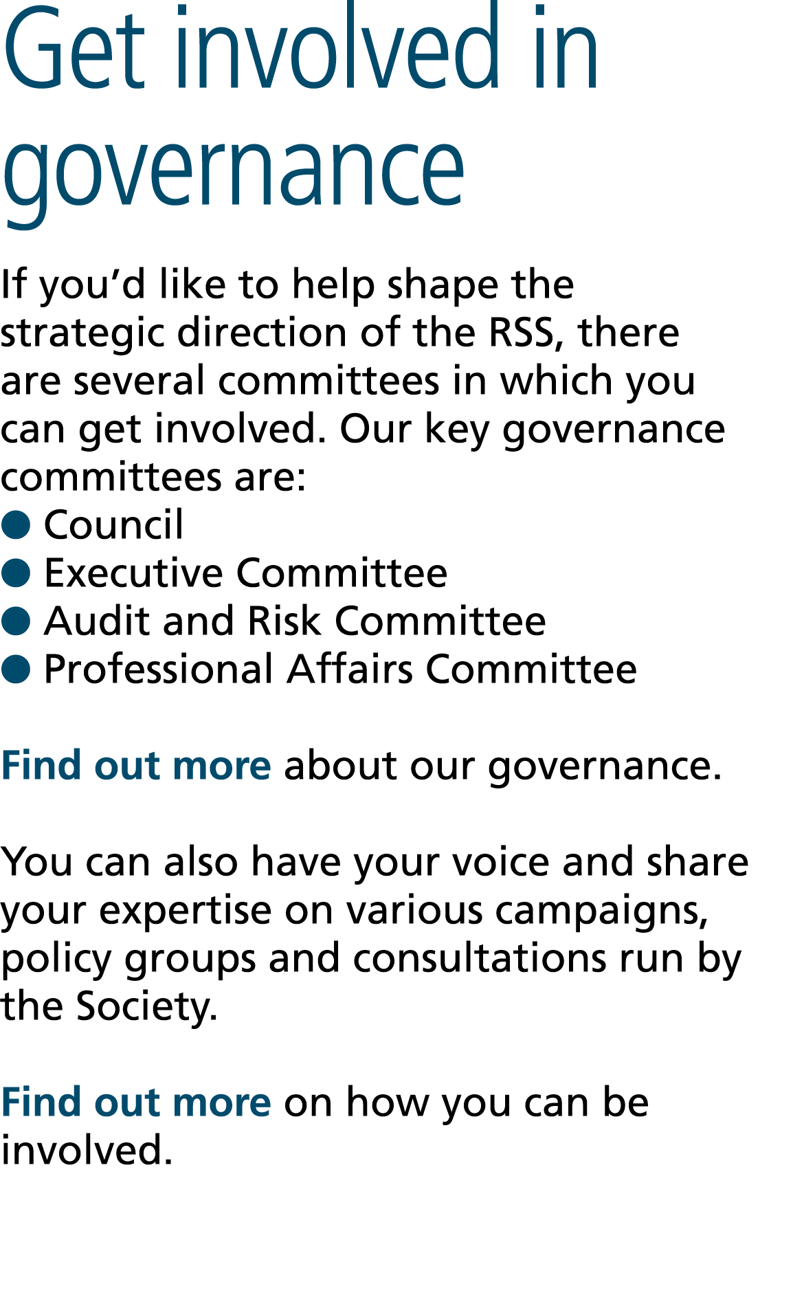Get involved in governance If you’d like to help shape the strategic direction of the RSS, there are several committe...