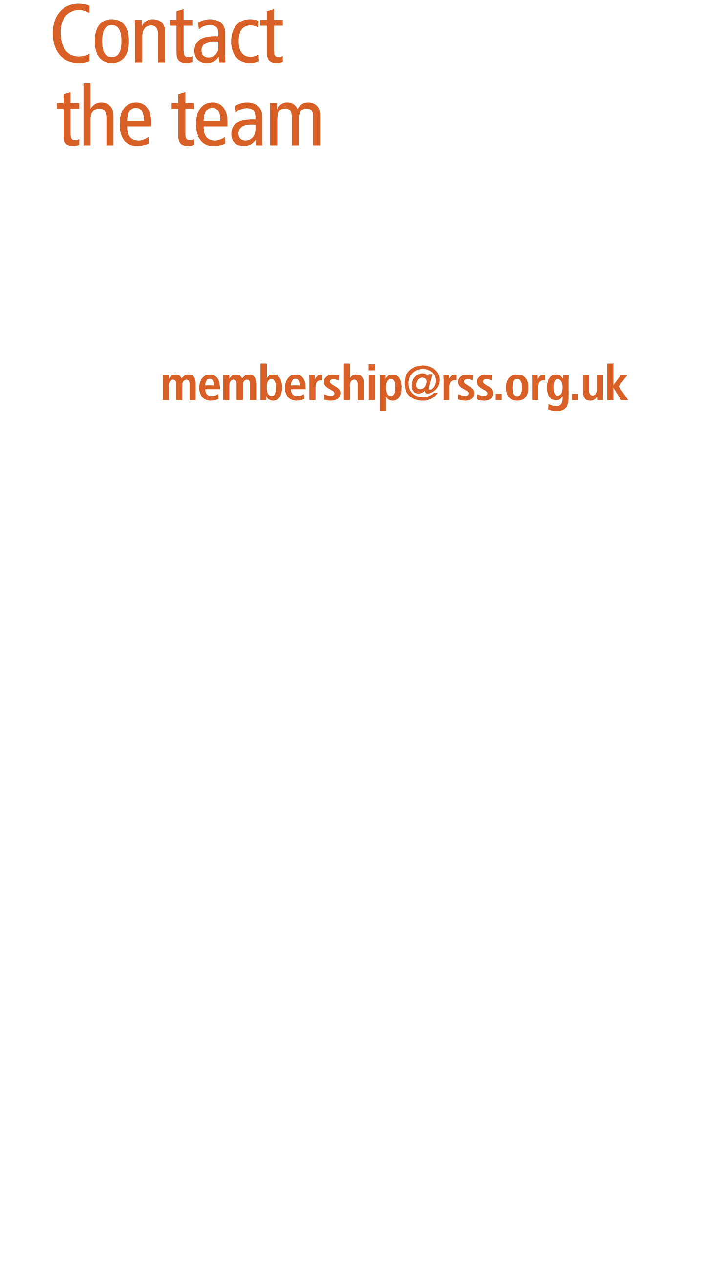 Contact the team  To speak to a member of the Membership Team:  Email us: membership@rss.org.uk  Call us: 020 7638 8...
