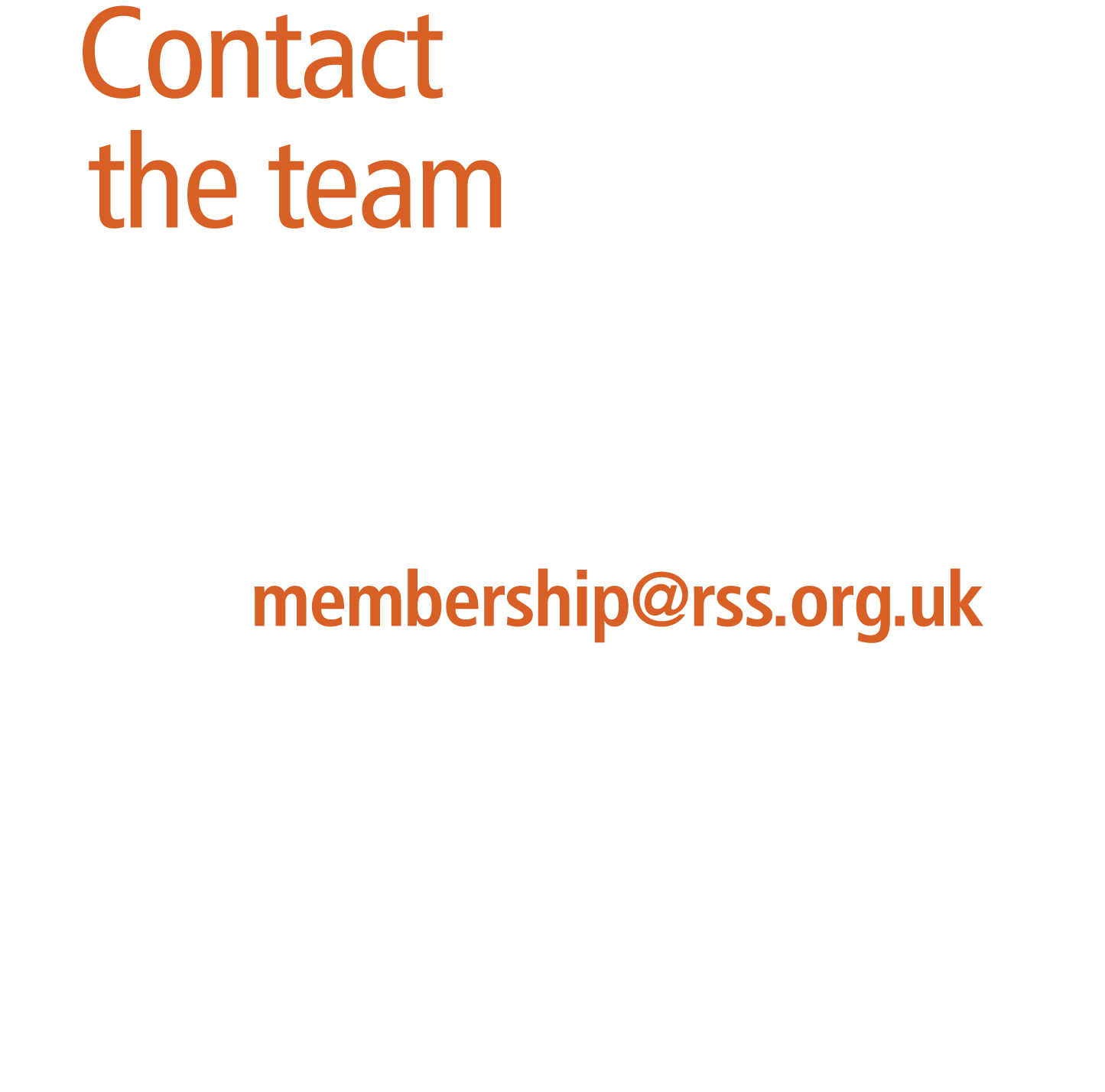Contact the team  To speak to a member of the Membership Team:  Email us: membership@rss.org.uk  Call us: 020 7638 8...