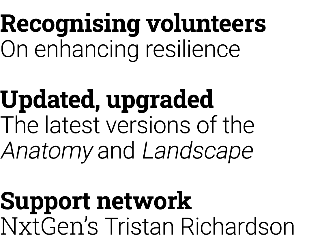 Recognising volunteers On enhancing resilience Updated, upgraded The latest versions of the Anatomy and Landscape Sup...