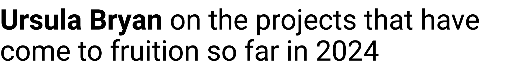 Ursula Bryan on the projects that have come to fruition so far in 2024 