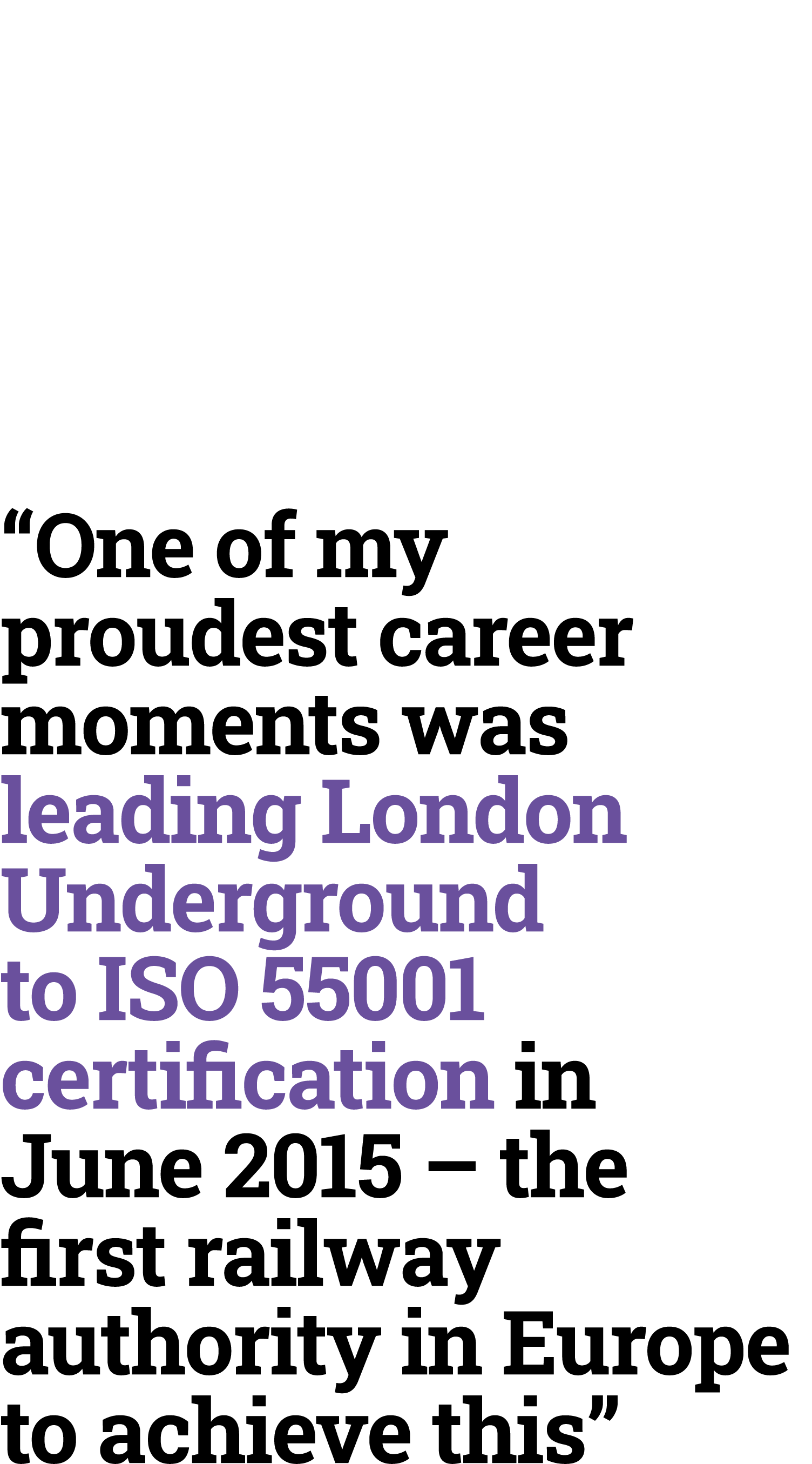 “One of my proudest career moments was leading London Underground to ISO 55001 certification ﻿in June 2015 – the firs...