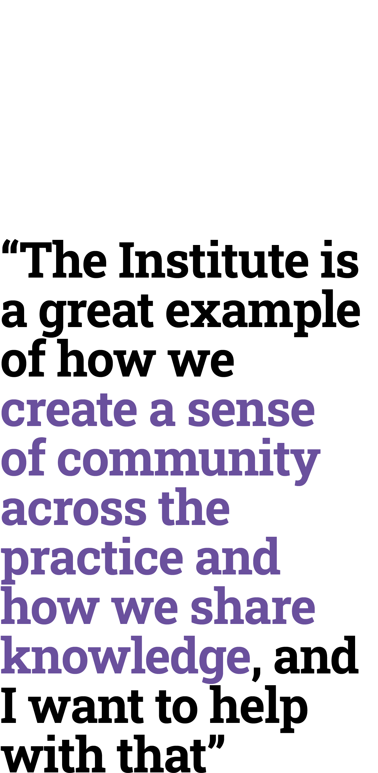 “The Institute is a great example of how we create a sense of community across the practice and how we share knowledg...