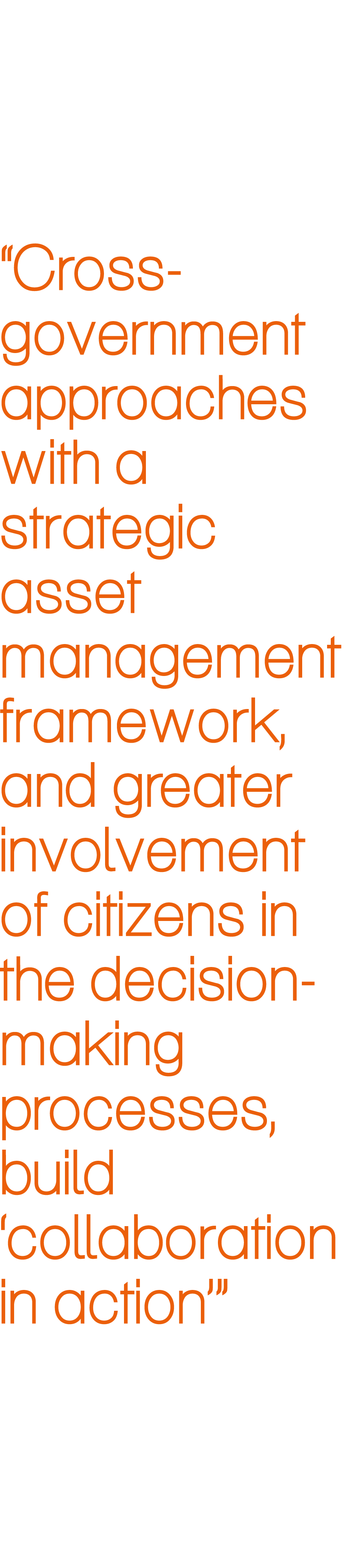 “Cross-government approaches with a strategic asset management framework, and greater involvement of citizens in the ...