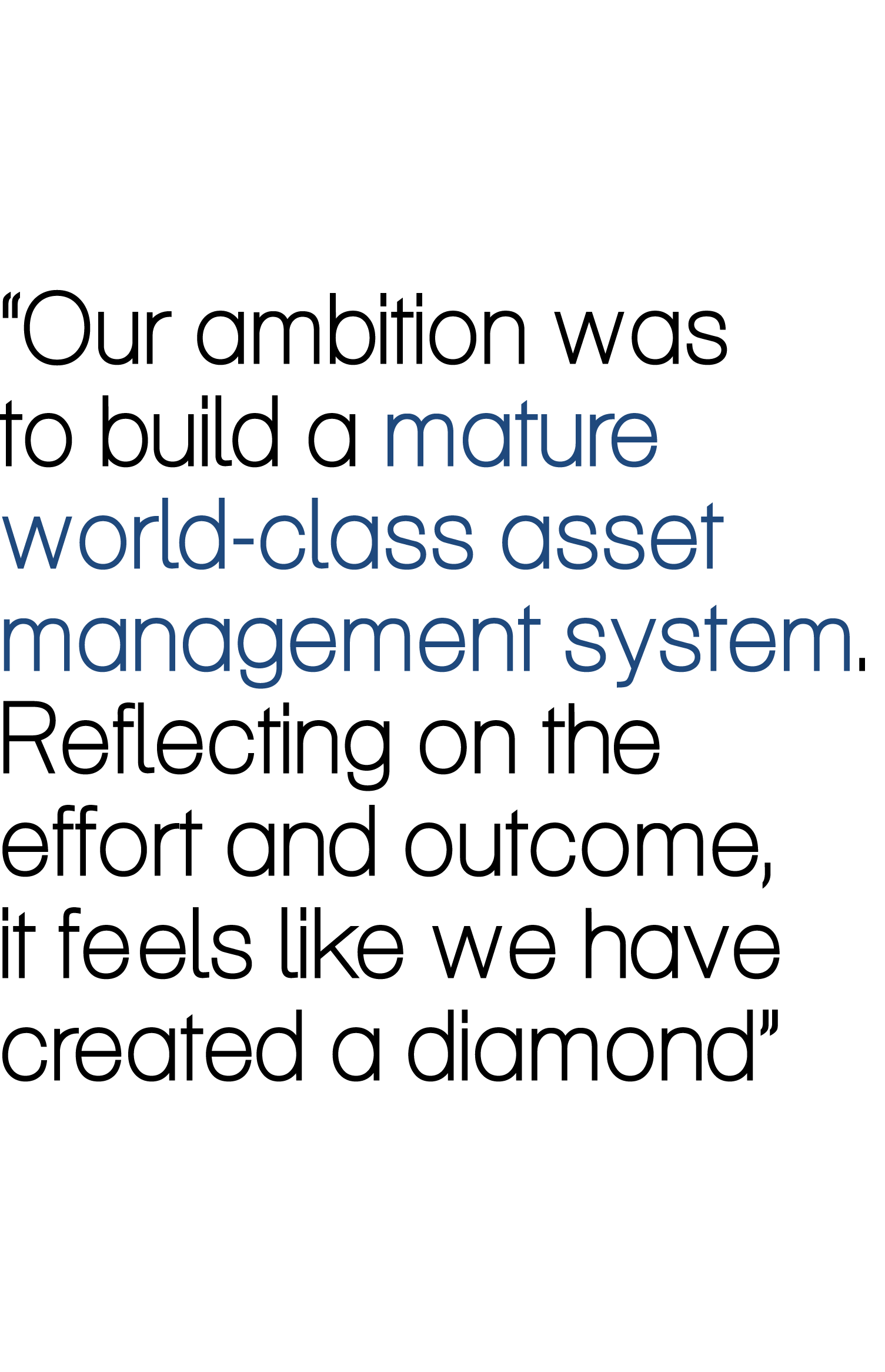 “Our ambition was to build a mature world-class asset management system. Reflecting on the effort and outcome, it fee...