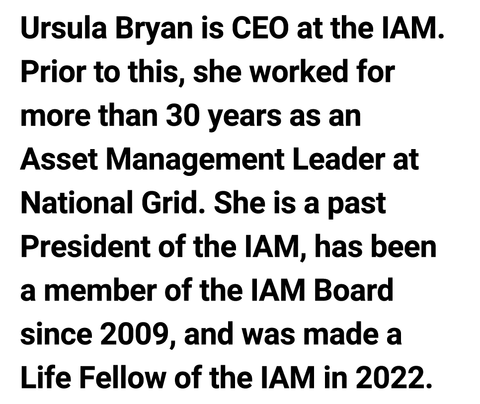 Ursula Bryan is ﻿CEO at the IAM. Prior to this﻿, she worked for more than 30 years as an Asset Management Leader at N...