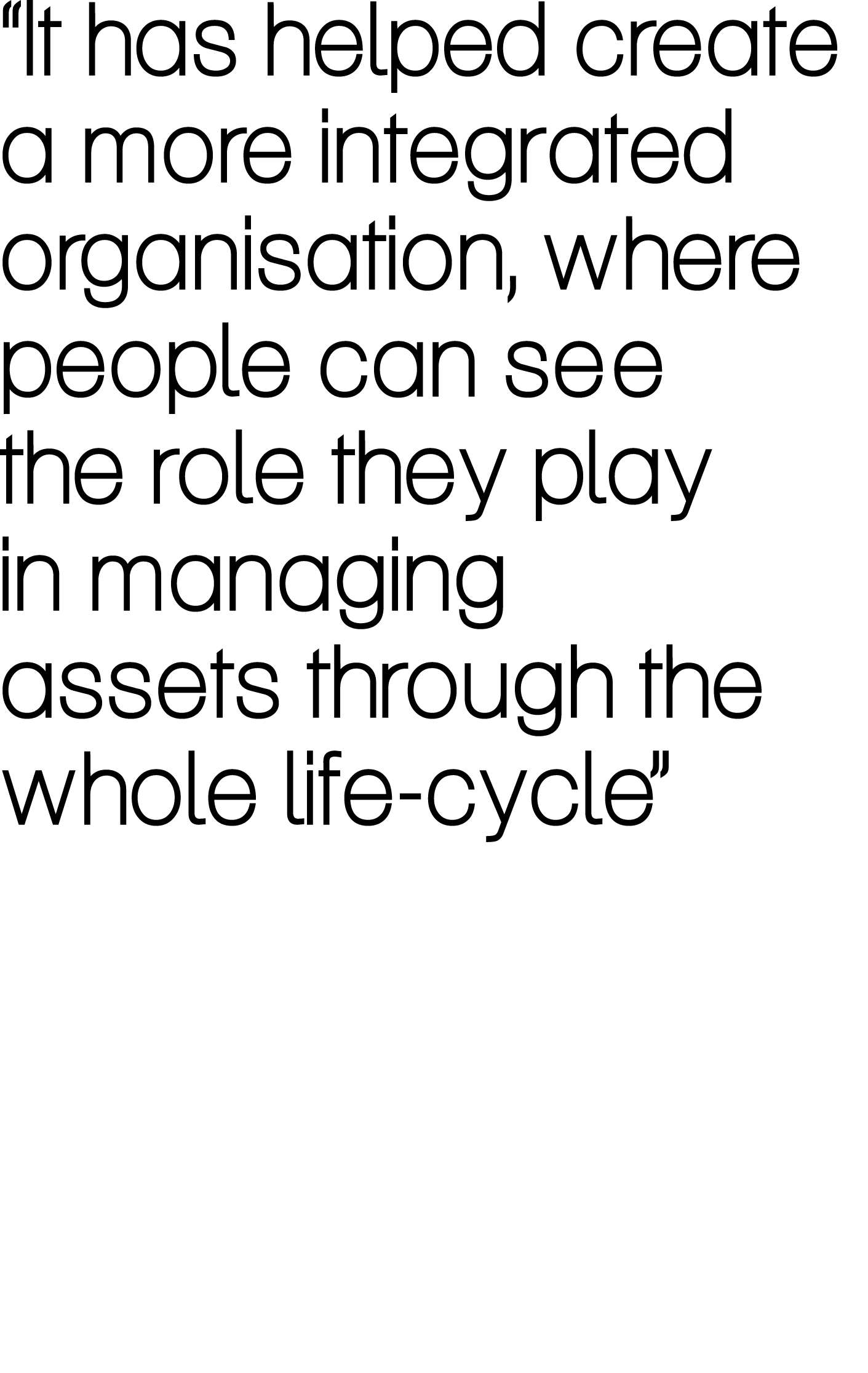 “It has helped create a more integrated organisation, where people can see the role they play in managing assets thro...