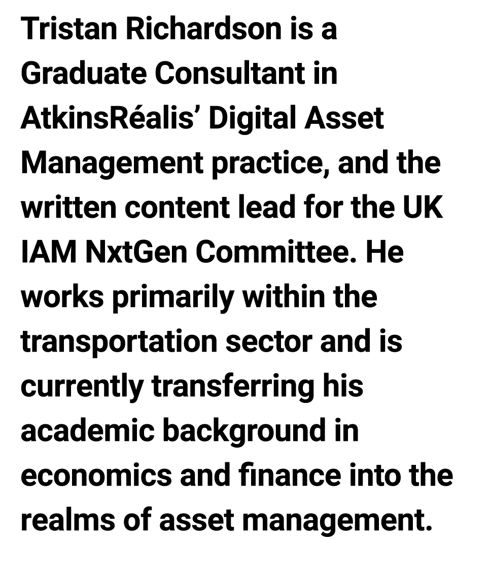 Tristan Richardson is a Graduate Consultant in AtkinsR alis’﻿ Digital Asset Management practice, and the written cont...