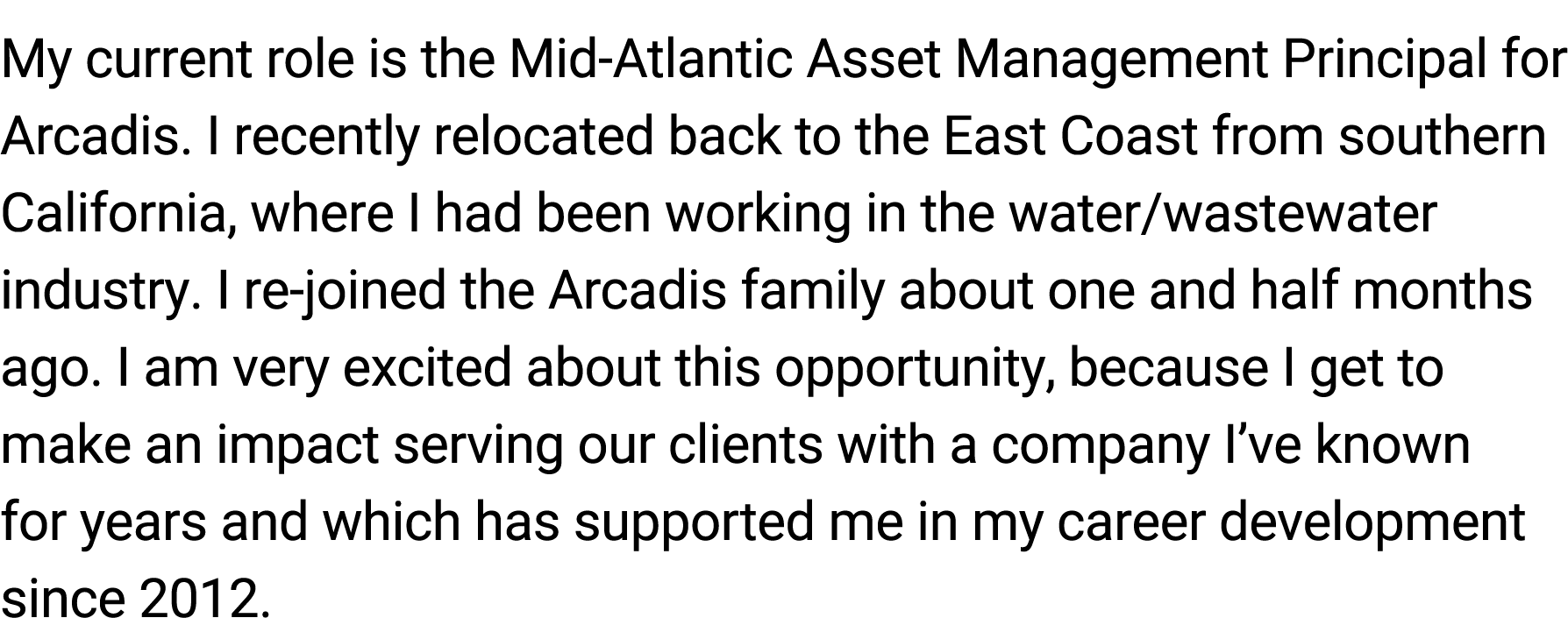 My current role is the Mid-Atlantic Asset Management Principal for Arcadis. I recently relocated back to the East Coa...