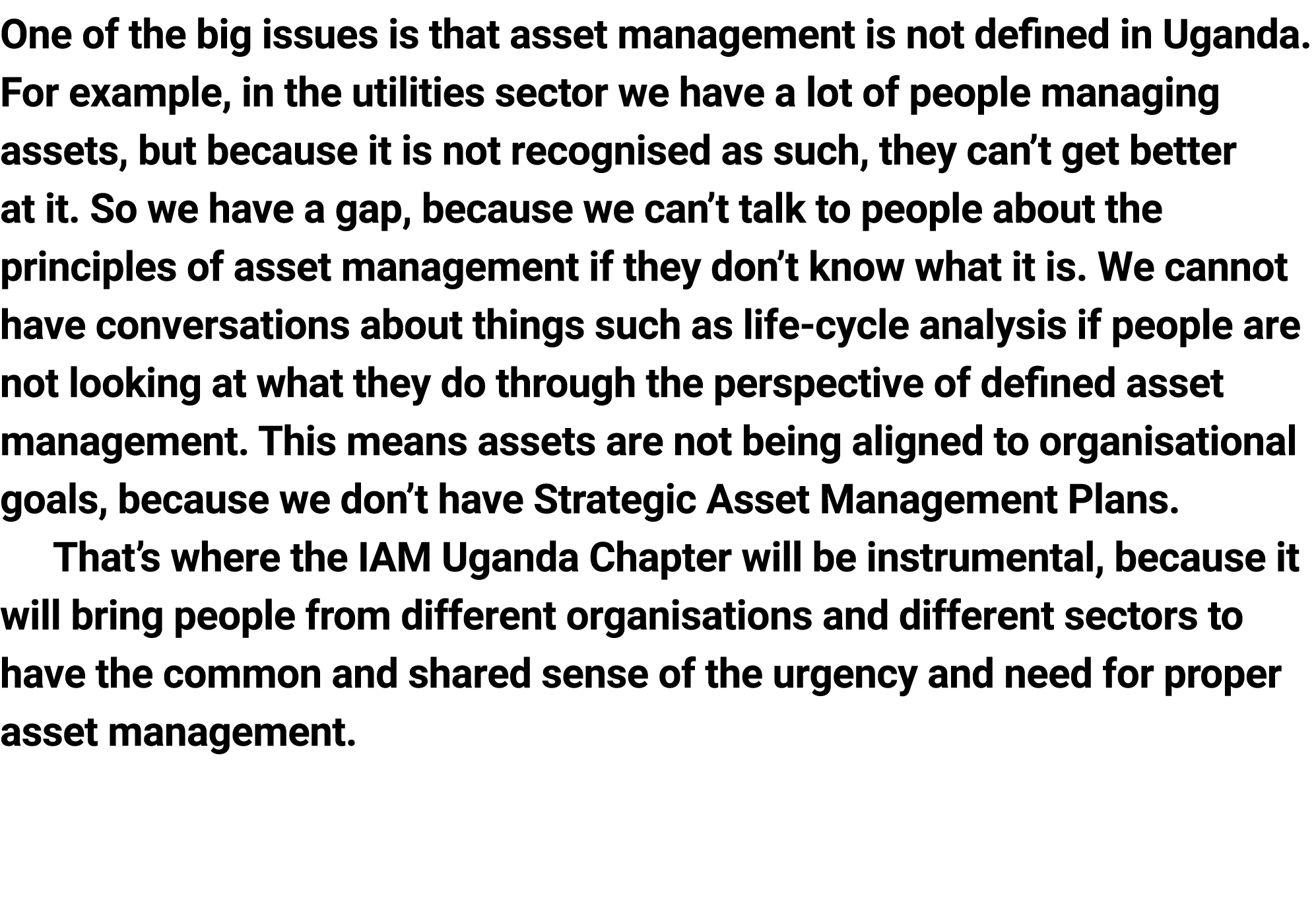 One of the big issues is that asset management is not defined in Uganda. ﻿For example, in the utilities sector we hav...