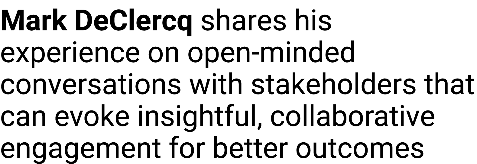 Mark DeClercq shares his experience on open-minded conversations with stakeholders that can evoke insightful, collabo...