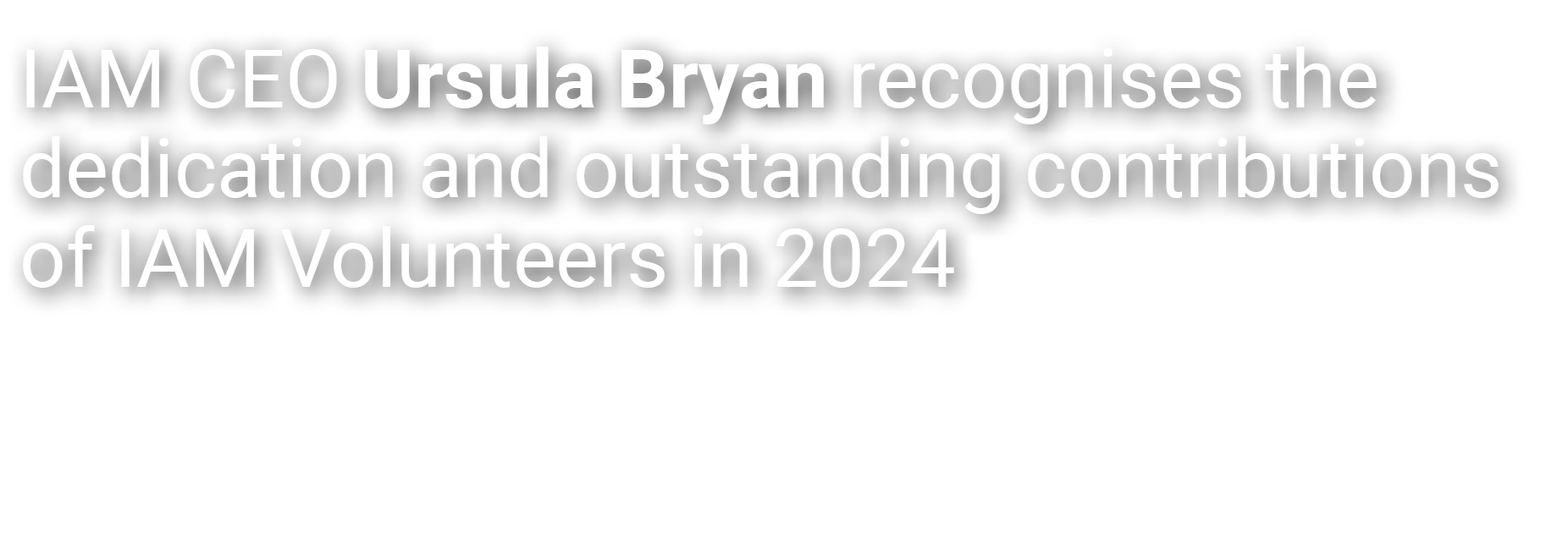 IAM CEO Ursula Bryan recognises the dedication and outstanding contributions of IAM Volunteers in 2024