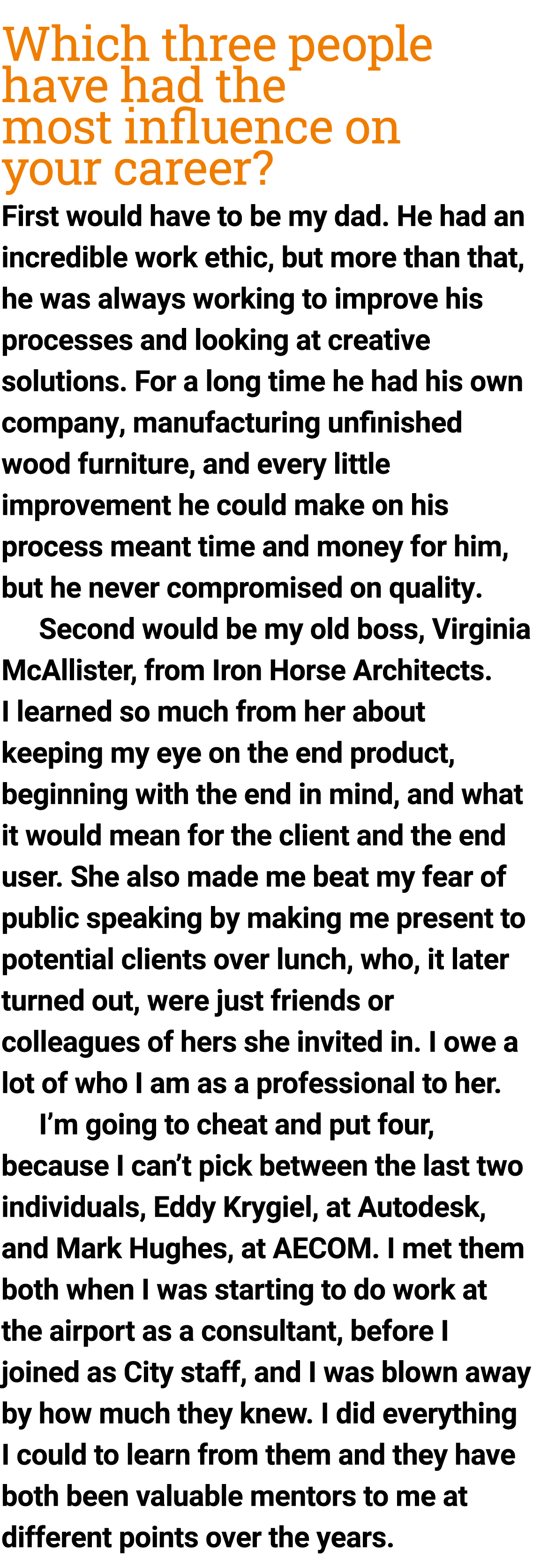 Which three people have had the most influence on your career?  First would have to be my dad. He had an incredible w...