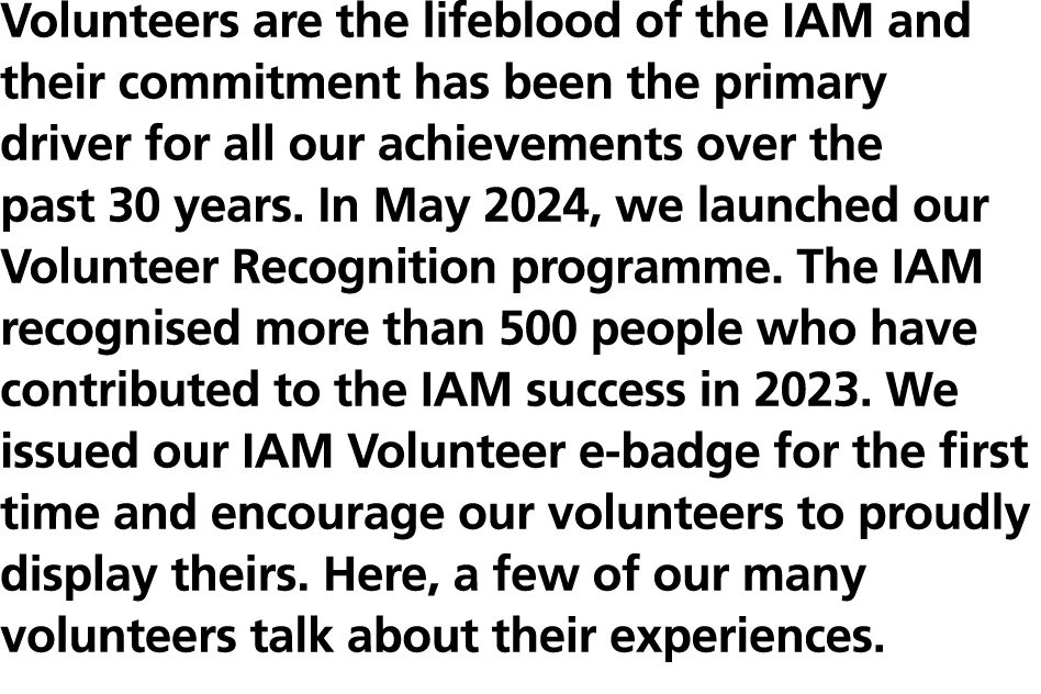 Volunteers are the lifeblood of the IAM and their commitment has been the primary driver for all our achievements ove...