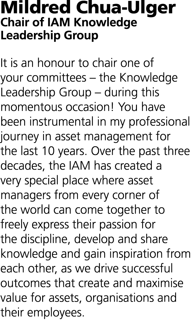 Mildred Chua-Ulger Chair of IAM Knowledge Leadership Group It is an honour to chair one of your committees – the Know...