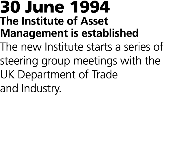 30 June 1994 The Institute of Asset Management is established The new Institute starts a series of steering group mee...