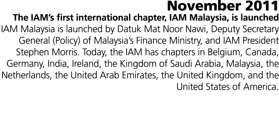 November 2011 The IAM’s first international chapter, IAM Malaysia, is launched IAM Malaysia is launched by Datuk Mat ...