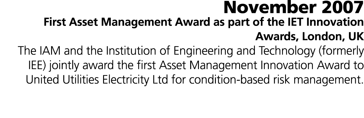 November 2007 First Asset Management Award as part of the IET Innovation Awards, London, UK The IAM and the Instituti...