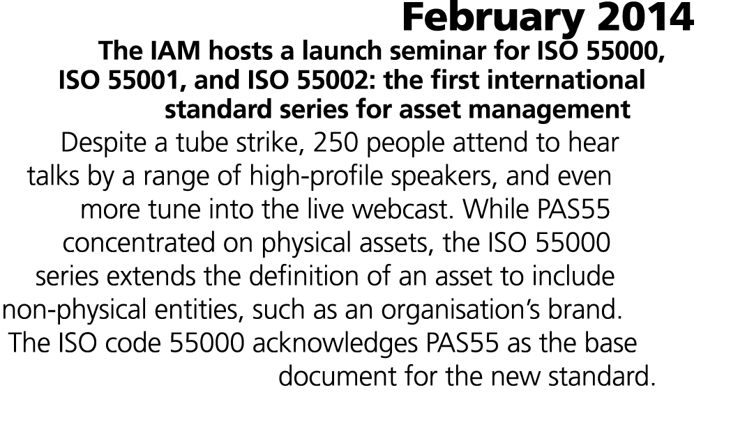 February 2014 The IAM hosts a launch seminar for ISO 55000, ISO 55001, and ISO 55002: the first international standar...