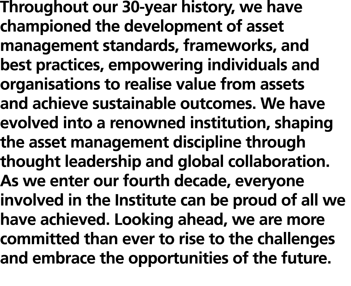 Throughout our 30-year history, we have championed the development of asset management standards, frameworks, and bes...