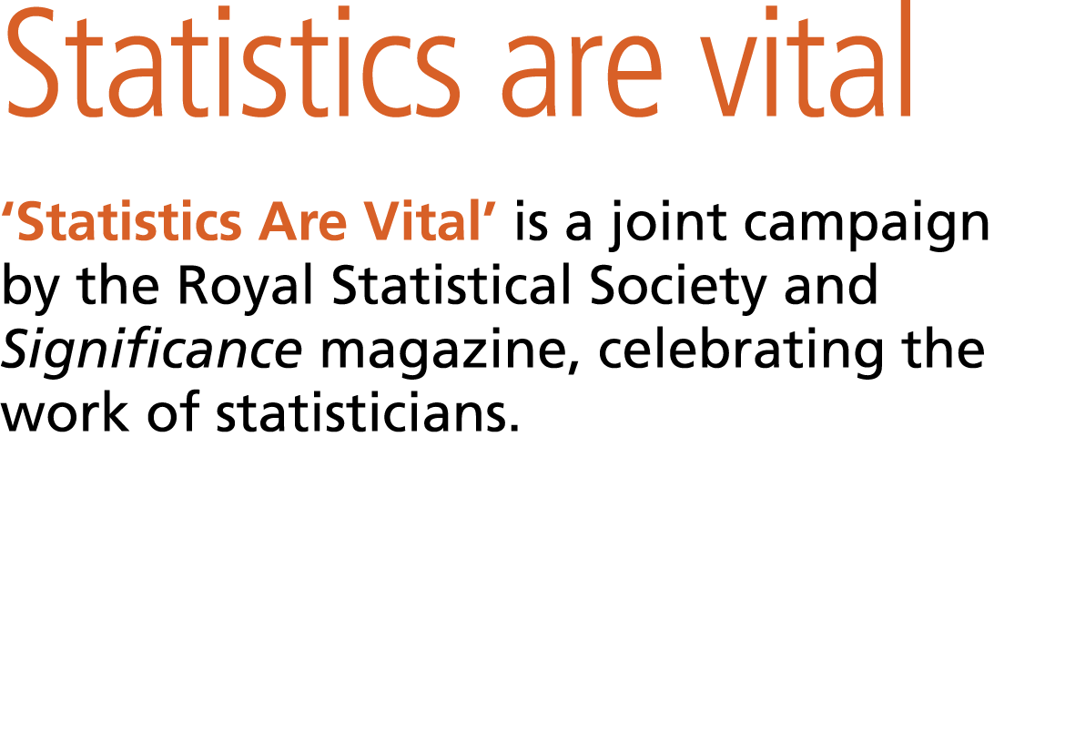 Statistics are vital ‘Statistics Are Vital’ is a joint campaign by the Royal Statistical Society and Significance ma...