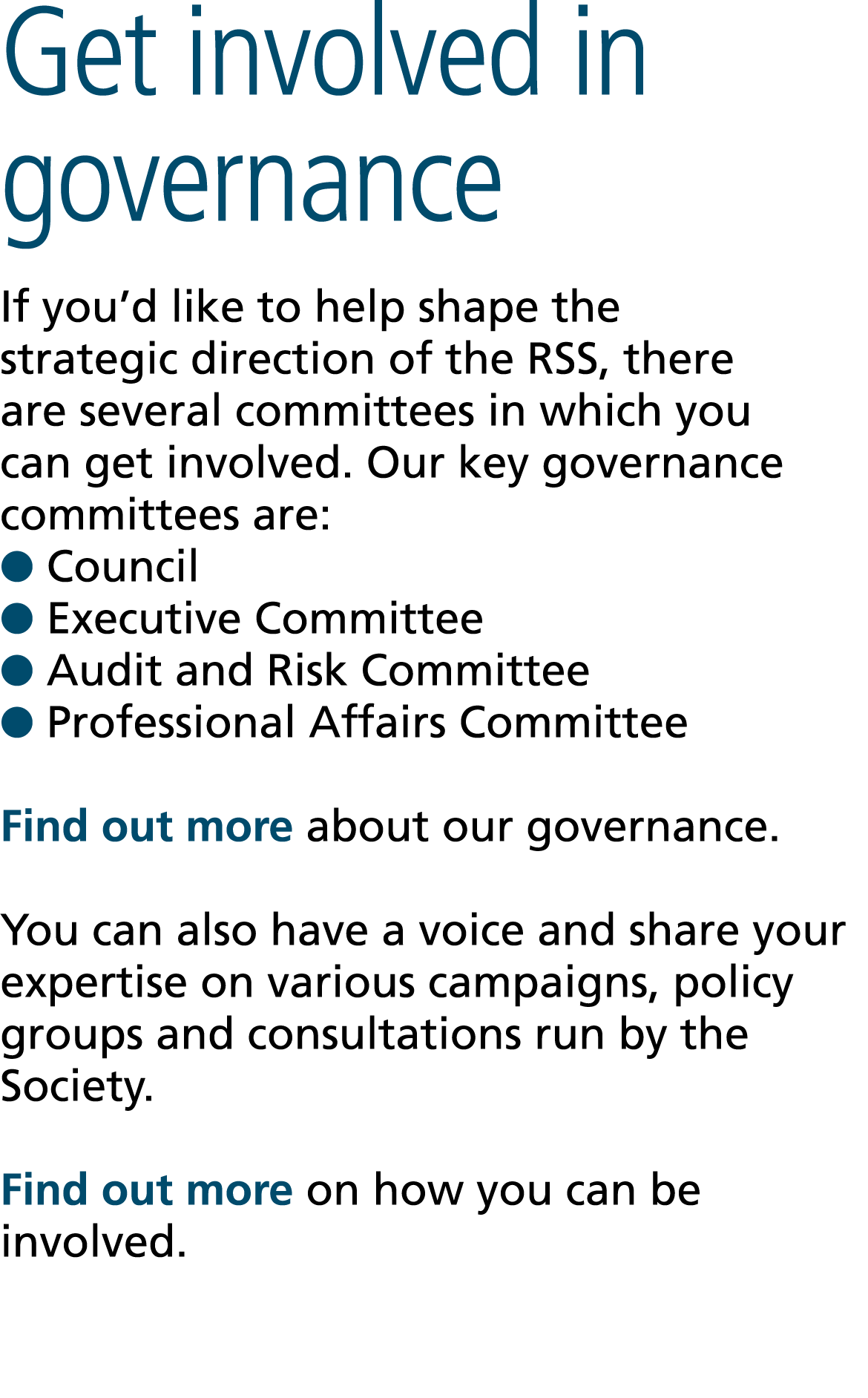 Get involved in governance If you’d like to help shape the strategic direction of the RSS, there are several committe...