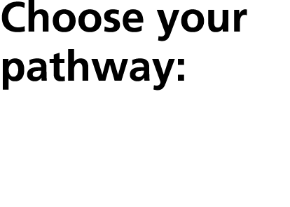 Choose your pathway: 